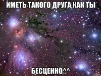 Иметь такого друга,как ты Бесценно^^