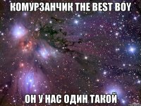 Комурзанчик the best boy он у нас один такой