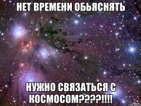 Нет времени обьяснять Нужно связаться с космосом????!!!!