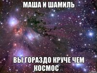 Маша и Шамиль Вы гораздо круче чем космос♡