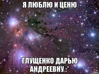 Я люблю и ценю Глущенко Дарью Андреевну :*