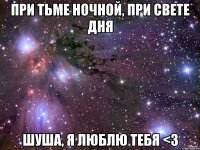 При тьме ночной, при свете дня Шуша, я люблю тебя <3