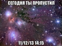 сегодня ты пропустил 11/12/13 14:15