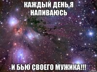 КАЖДЫЙ ДЕНЬ Я НАПИВАЮСЬ И БЬЮ СВОЕГО МУЖИКА!!!