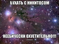 Бухать с Никитосом Неебически охуетительно!!! *****