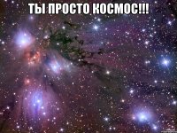 Ты просто космос!!! 