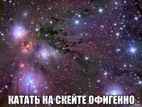  Катать на скейте офигенно