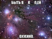 Быть β մ ќ ﻻ ω ей ОХУЕННО