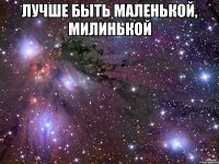 Лучше быть маленькой, милинькой 