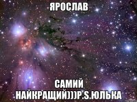 Ярослав Самий найкращий)))P.S.Юлька