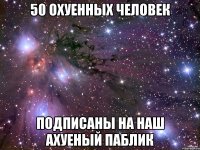 50 охуенных человек подписаны на наш ахуеный паблик