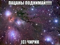 ПаЦАнЫ ПОДнимаЙ!!!!! (c) Чирик