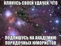 Клянусь своей удачей, что подпишусь на Академию Порядочных Юмористов