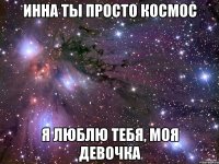 Инна Ты просто космос Я люблю тебя, моя девочка