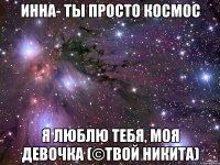 Инна- Ты просто космос Я люблю тебя, моя девочка (©Твой Никита)