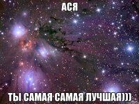 Ася Ты самая самая лучшая)))