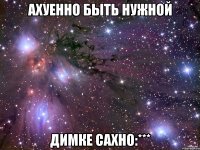 Ахуенно быть нужной Димке Сахно:***