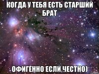 Когда у тебя есть старший брат ОФИГЕННО если честно)