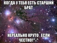 Когда у тебя есть старший брат нереально круто , если честно!^-^