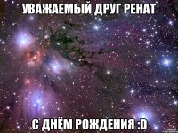 Уважаемый Друг Ренат С днём рождения :D