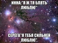 Инна:"Я ж тя блять люблю" Серёга"Я тебя сильней люблю"