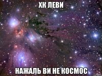 ХК ЛЕВИ НАЖАЛЬ ВИ НЕ КОСМОС