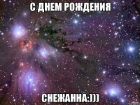 с днем рождения Снежанна:)))