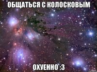 Общаться с Колосковым охуенно :3