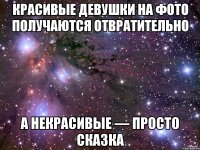 Красивые девушки на фото получаются отвратительнo а некрасивые — просто сказка