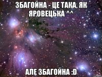 Збагойна - це така, як Яровецька ^^ але збагойна :D