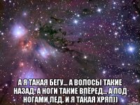  А я такая бегу... А волосы такие назад. А ноги такие впёред... А под ногами лед. И я такая хряп))