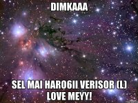 Dimkaaa Sel mai haro6ii verisor (L) Love meyy!