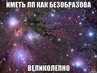 Иметь ЛП как Безобразова Великолепно