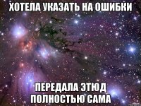 Хотела указать на ошибки Передала этюд полностью сама