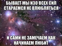 бывает мы изо всех сил стараемся не влюбляться и сами не замечаем как начинаем любит