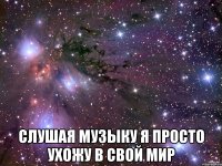  Слушая музыку я просто ухожу в свой мир