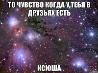 то чувство когда у тебя в друзьях есть КСЮША