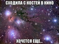 сходила с Костей в кино хочется еще...