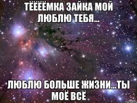 Тёёёёмка зайка мой люблю тебя... Люблю больше жизни...Ты моё всё