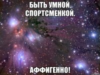 Быть умной, спортсменкой. Аффигенно!