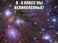 8 - А КЛАСС ВЫ ВЕЛИКОЛЕПНЫЕ! 