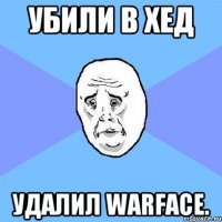 Убили в хед удалил Warface.