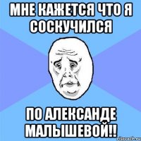 Мне кажется что я соскучился По Александе Малышевой!!