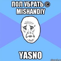 Пол убрать © mishandiy Yasno