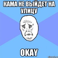 Кама не выйдет на улицу Okay