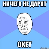 Ничего не дарят okey