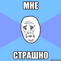 мне страшно