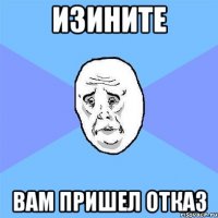 изините вам пришел отказ