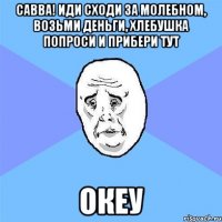 САВВА! Иди сходи за молебном, возьми деньги, хлебушка попроси и прибери тут ОКЕУ