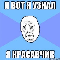 и вот я узнал я красавчик